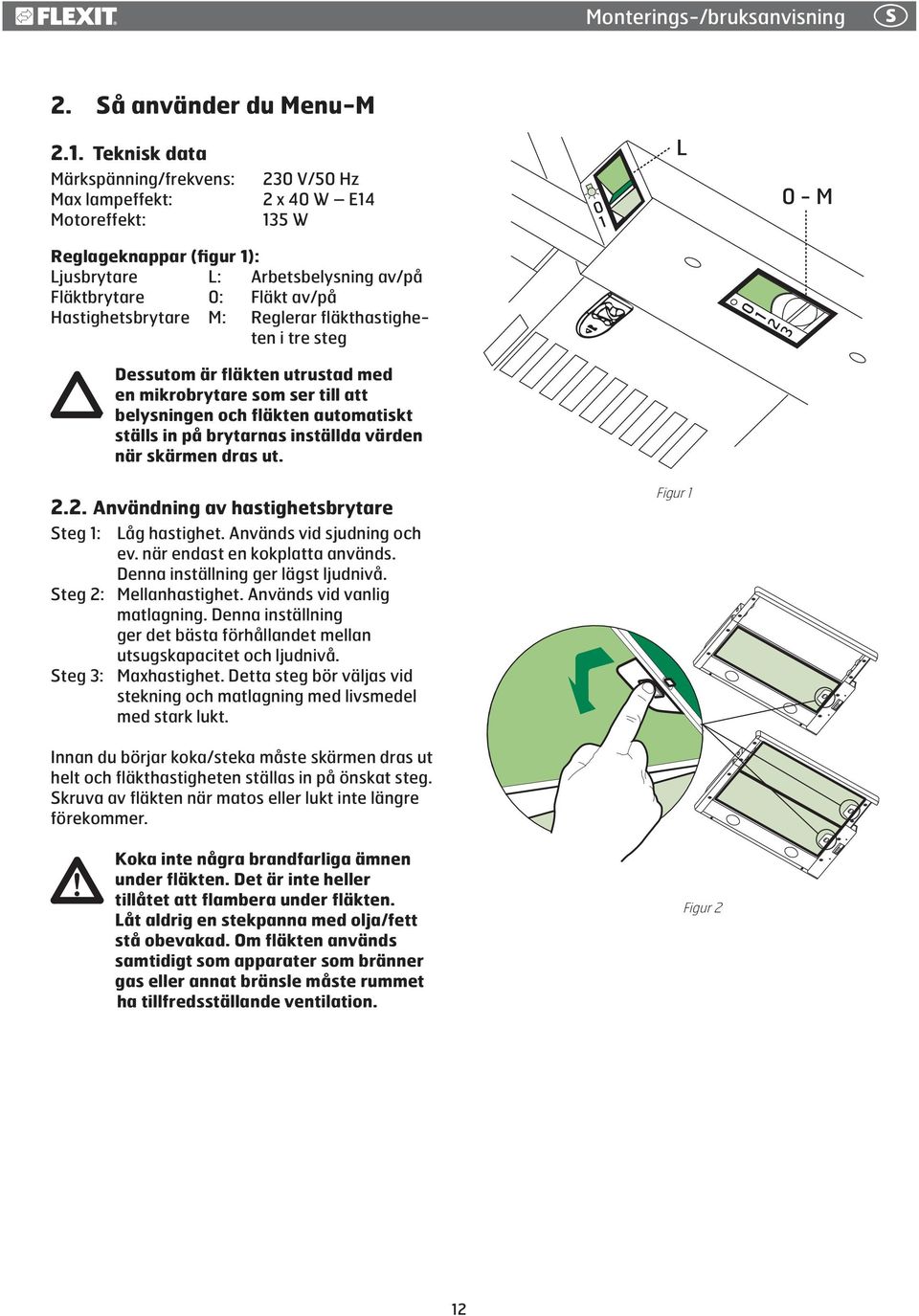 Hastighetsbrytare M: Reglerar fläkthastigheten i tre steg Dessutom är fläkten utrustad med en mikrobrytare som ser till att belysningen och fläkten automatiskt ställs in på brytarnas inställda värden