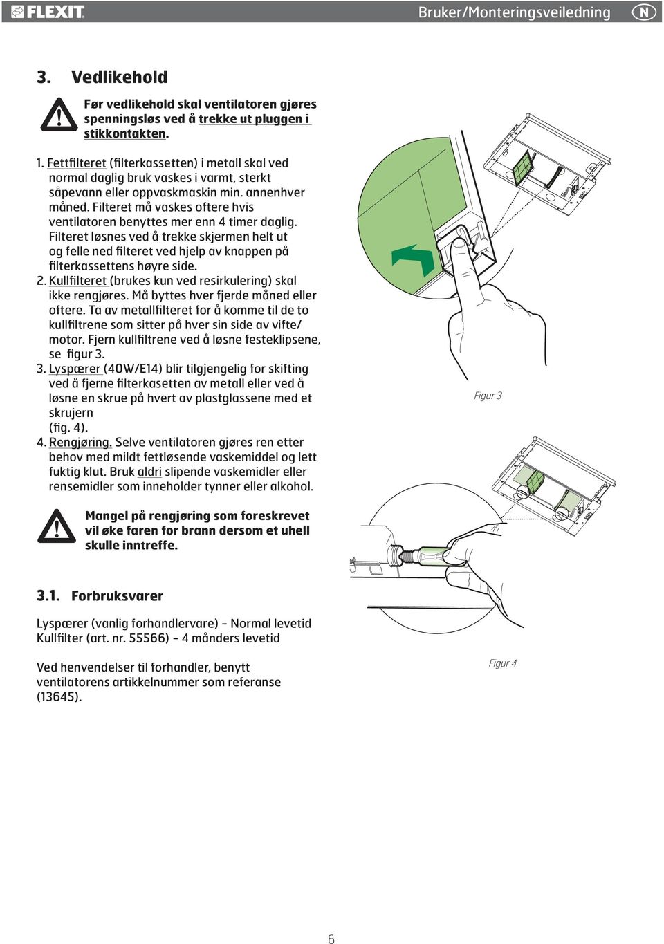 Filteret må vaskes oftere hvis ventilatoren benyttes mer enn 4 timer daglig. Filteret løsnes ved å trekke skjermen helt ut og felle ned filteret ved hjelp av knappen på filterkassettens høyre side. 2.