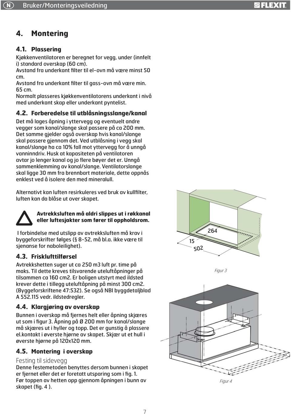 Normalt plasseres kjøkkenventilatorens underkant i nivå med underkant skap eller underkant pyntelist. 4.2.