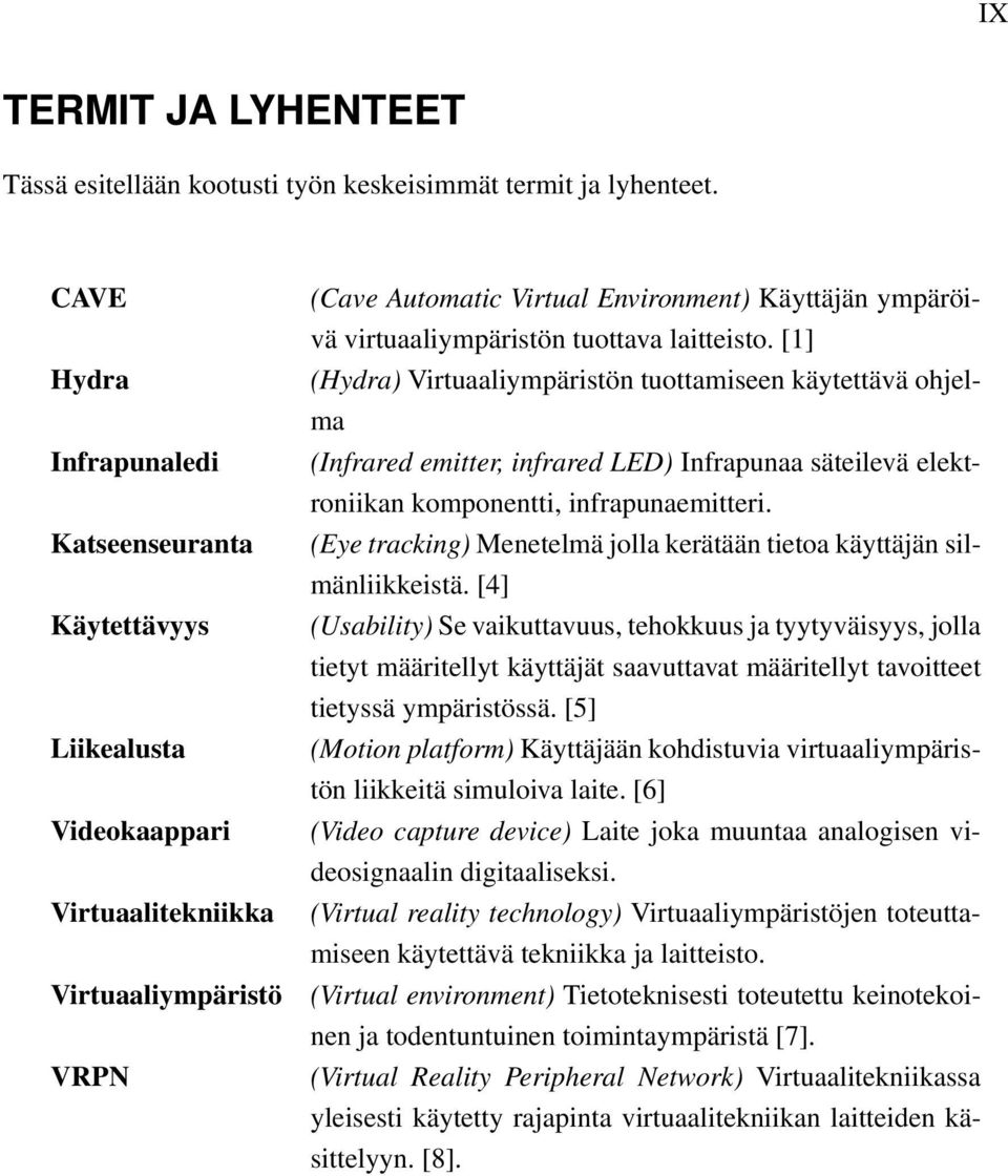 tuottava laitteisto. [1] (Hydra) Virtuaaliympäristön tuottamiseen käytettävä ohjelma (Infrared emitter, infrared LED) Infrapunaa säteilevä elektroniikan komponentti, infrapunaemitteri.