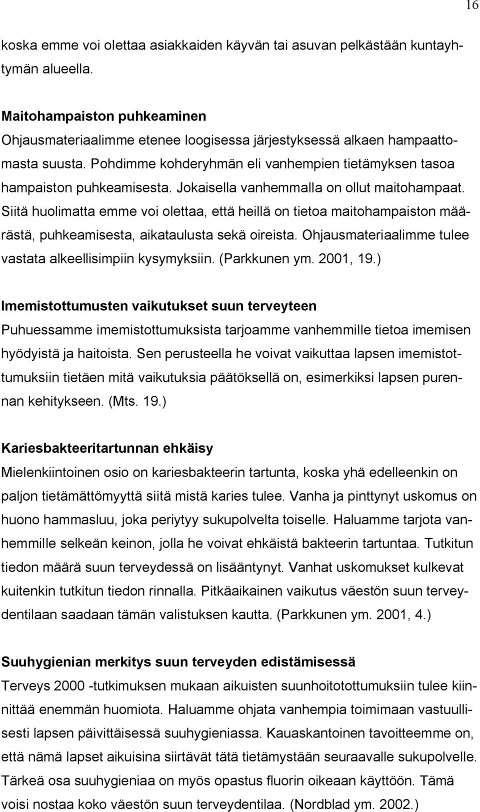 Siitä huolimatta emme voi olettaa, että heillä on tietoa maitohampaiston määrästä, puhkeamisesta, aikataulusta sekä oireista. Ohjausmateriaalimme tulee vastata alkeellisimpiin kysymyksiin.