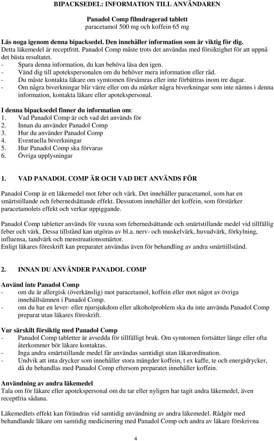 - Vänd dig till apotekspersonalen om du behöver mera information eller råd. - Du måste kontakta läkare om symtomen försämras eller inte förbättras inom tre dagar.