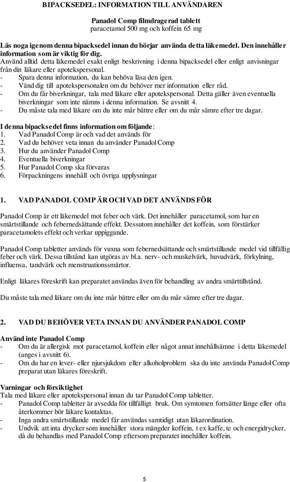 - Spara denna information, du kan behöva läsa den igen. - Vänd dig till apotekspersonalen om du behöver mer information eller råd. - Om du får biverkningar, tala med läkare eller apotekspersonal.