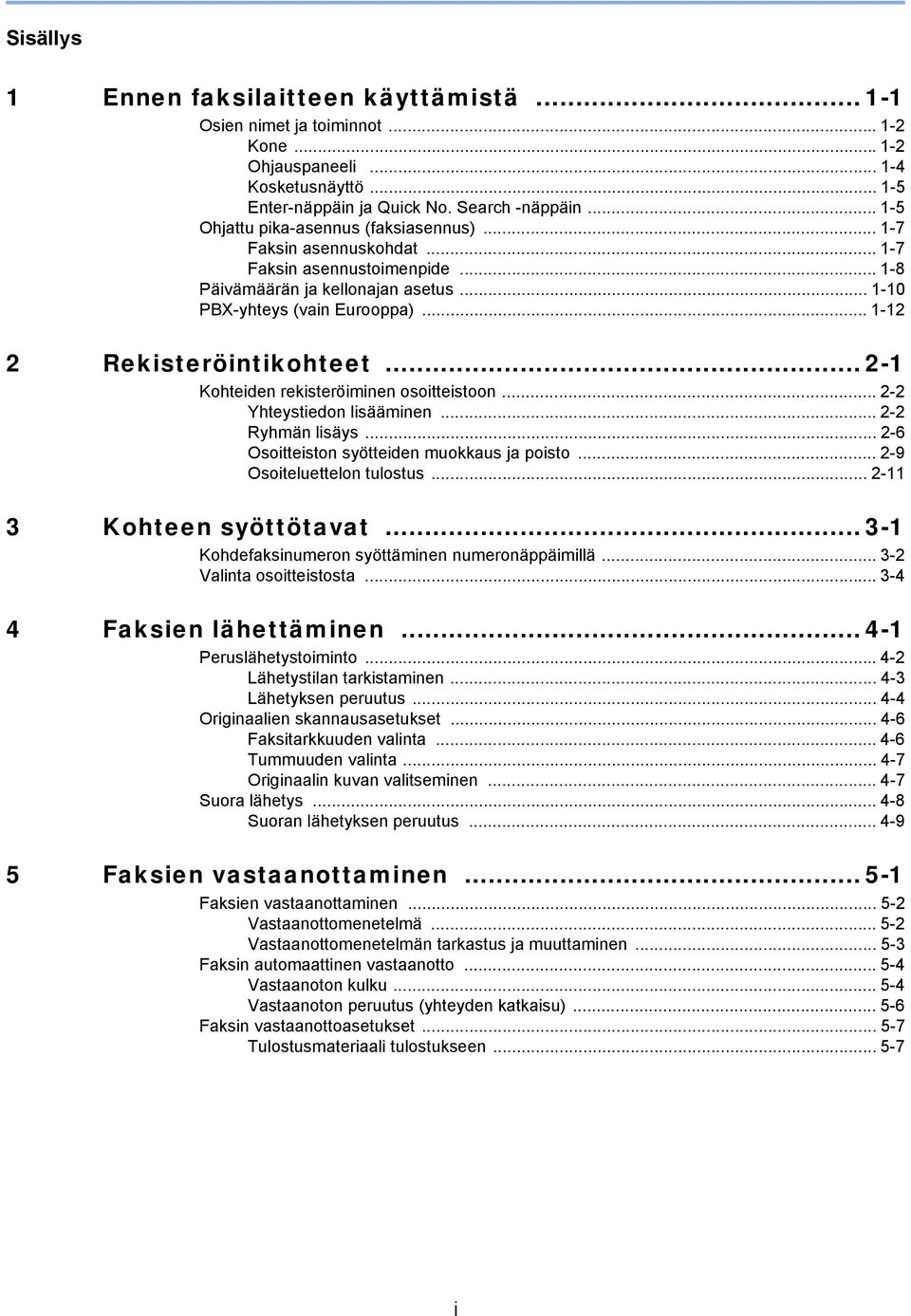 .. - Kohteiden rekisteröiminen osoitteistoon... - Yhteystiedon lisääminen... - Ryhmän lisäys... -6 Osoitteiston syötteiden muokkaus ja poisto... -9 Osoiteluettelon tulostus... - 3 Kohteen syöttötavat.