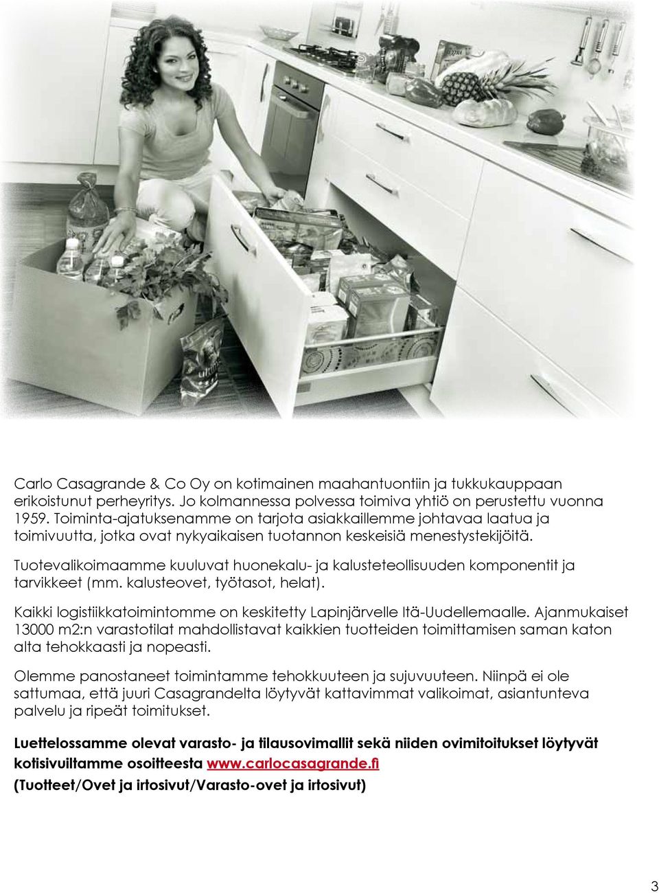Tuotevalikoimaamme kuuluvat huonekalu- ja kalusteteollisuuden komponentit ja tarvikkeet (mm. kalusteovet, työtasot, helat). Kaikki logistiikkatoimintomme on keskitetty Lapinjärvelle Itä-Uudellemaalle.