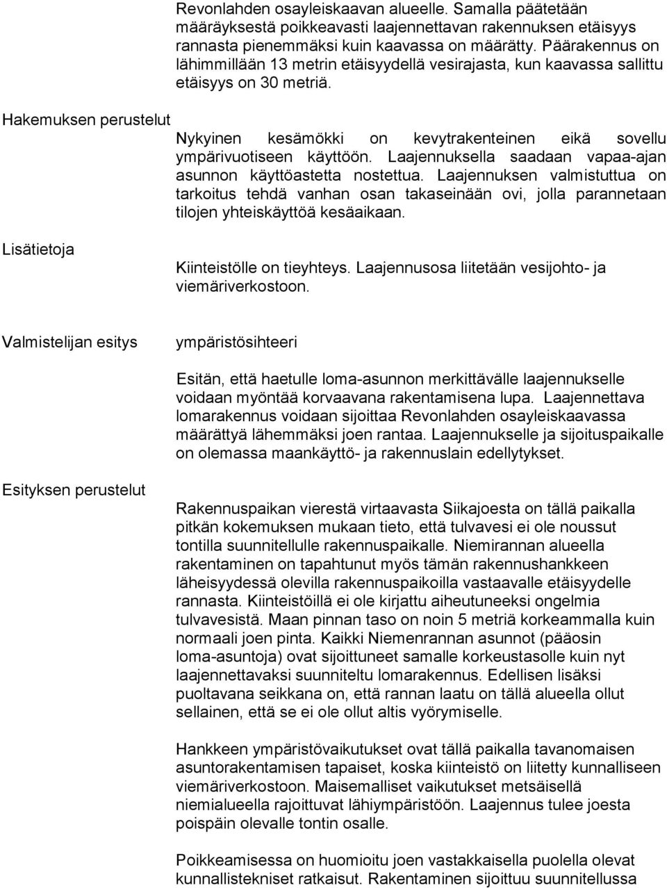 Laajennuksella saadaan vapaa-ajan asunnon käyttöastetta nostettua. Laajennuksen valmistuttua on tarkoitus tehdä vanhan osan takaseinään ovi, jolla parannetaan tilojen yhteiskäyttöä kesäaikaan.