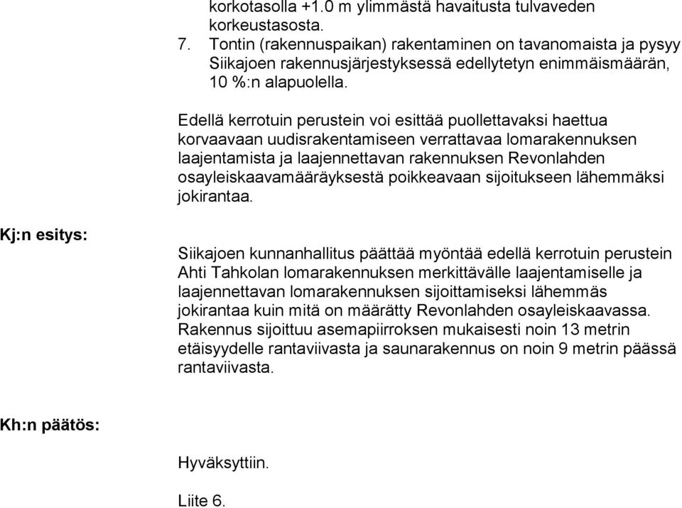 Edellä kerrotuin perustein voi esittää puollettavaksi haettua korvaavaan uudisrakentamiseen verrattavaa lomarakennuksen laajentamista ja laajennettavan rakennuksen Revonlahden