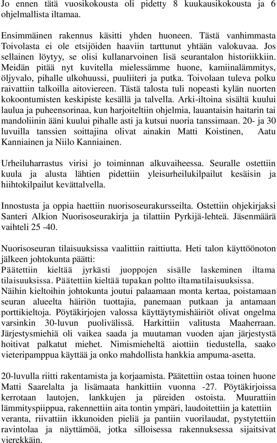 Meidän pitää nyt kuvitella mielessämme huone, kamiinalämmitys, öljyvalo, pihalle ulkohuussi, puuliiteri ja putka. Toivolaan tuleva polku raivattiin talkoilla aitoviereen.