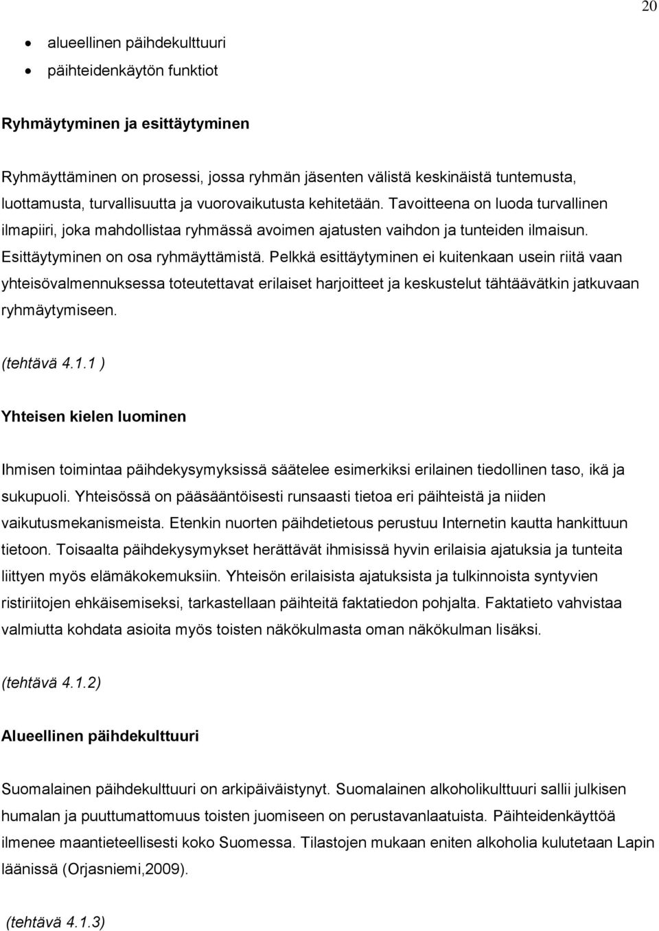 Pelkkä esittäytyminen ei kuitenkaan usein riitä vaan yhteisövalmennuksessa toteutettavat erilaiset harjoitteet ja keskustelut tähtäävätkin jatkuvaan ryhmäytymiseen. (tehtävä 4.1.