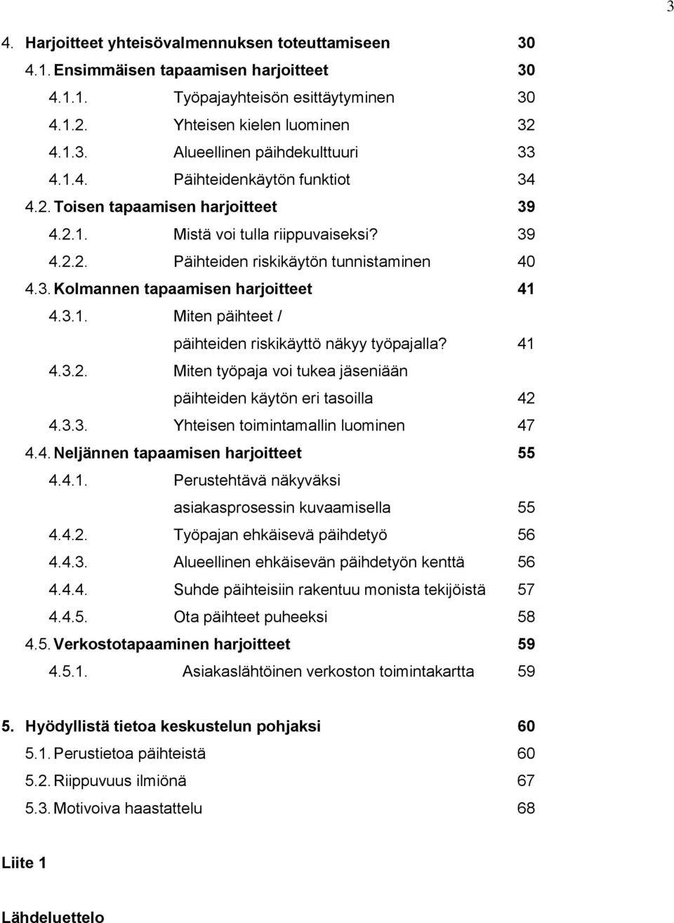 3.1. Miten päihteet / päihteiden riskikäyttö näkyy työpajalla? 41 4.3.2. Miten työpaja voi tukea jäseniään päihteiden käytön eri tasoilla 42 4.3.3. Yhteisen toimintamallin luominen 47 4.4. Neljännen tapaamisen harjoitteet 55 4.