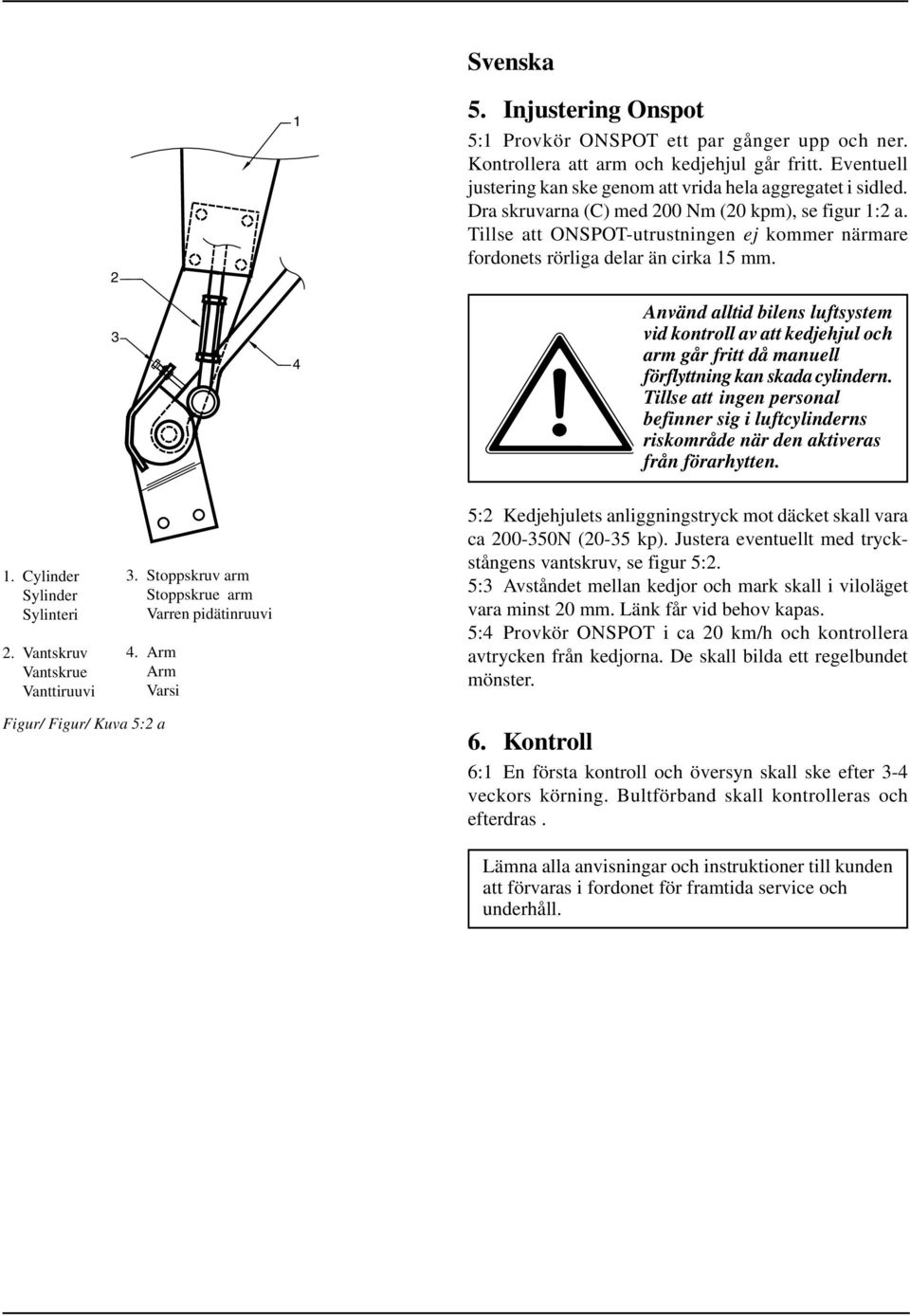 Använd alltid bilens luftsystem vid kontroll av att kedjehjul och arm går fritt då manuell förflyttning kan skada cylindern.