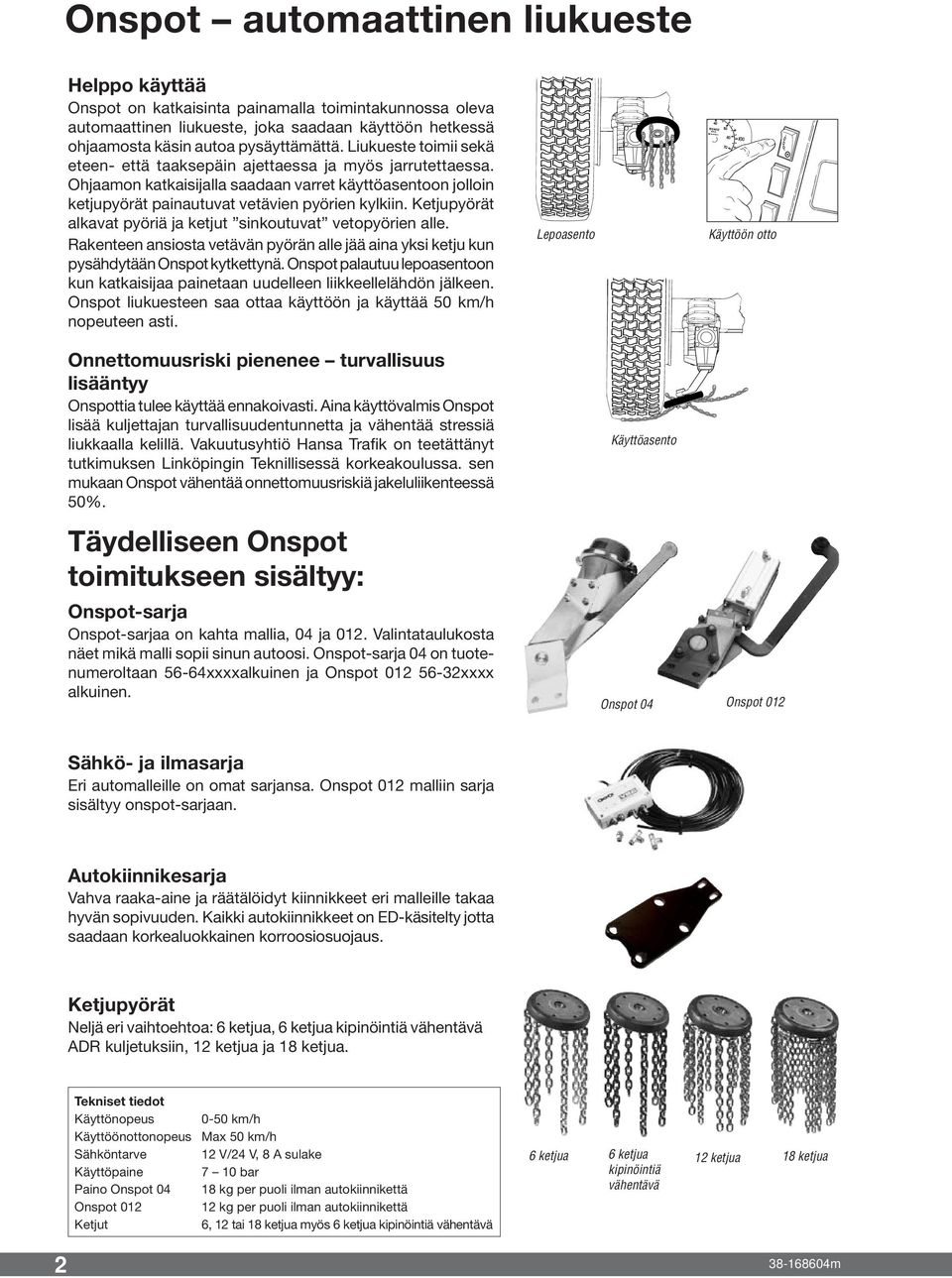 Ketjupyörät alkavat pyöriä ja ketjut sinkoutuvat vetopyörien alle. Rakenteen ansiosta vetävän pyörän alle jää aina yksi ketju kun pysähdytään Onspot kytkettynä.