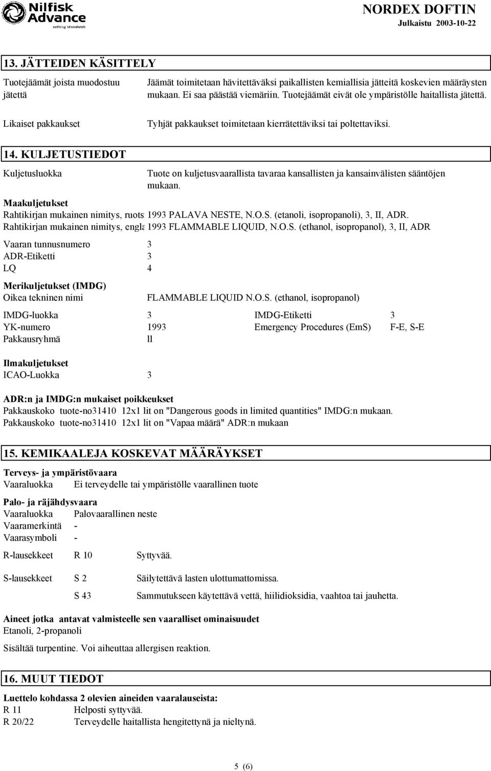 KULJETUSTIEDOT Kuljetusluokka Tuote on kuljetusvaarallista tavaraa kansallisten ja kansainvälisten sääntöjen mukaan. Maakuljetukset Rahtikirjan mukainen nimitys, ruotsi1993 PALAVA NESTE, N.O.S. (etanoli, isopropanoli), 3, II, ADR.