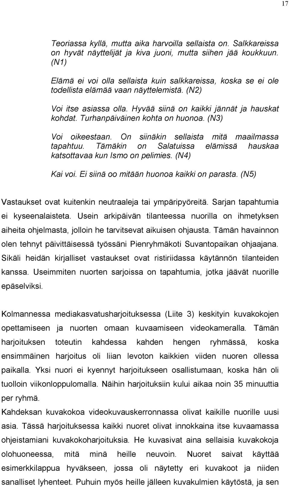 Turhanpäiväinen kohta on huonoa. (N3) Voi oikeestaan. On siinäkin sellaista mitä maailmassa tapahtuu. Tämäkin on Salatuissa elämissä hauskaa katsottavaa kun Ismo on pelimies. (N4) Kai voi.