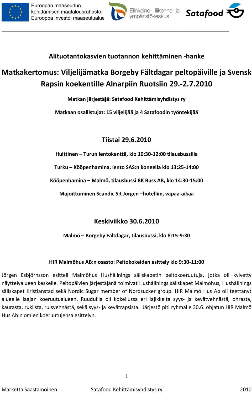 2010 Huittinen Turun lentokenttä, klo 10:30-12:00 tilausbussilla Turku Kööpenhamina, lento SAS:n koneella klo 13:25-14:00 Kööpenhamina Malmö, tilausbussi BK Buss AB, klo 14:30-15:00 Majoittuminen