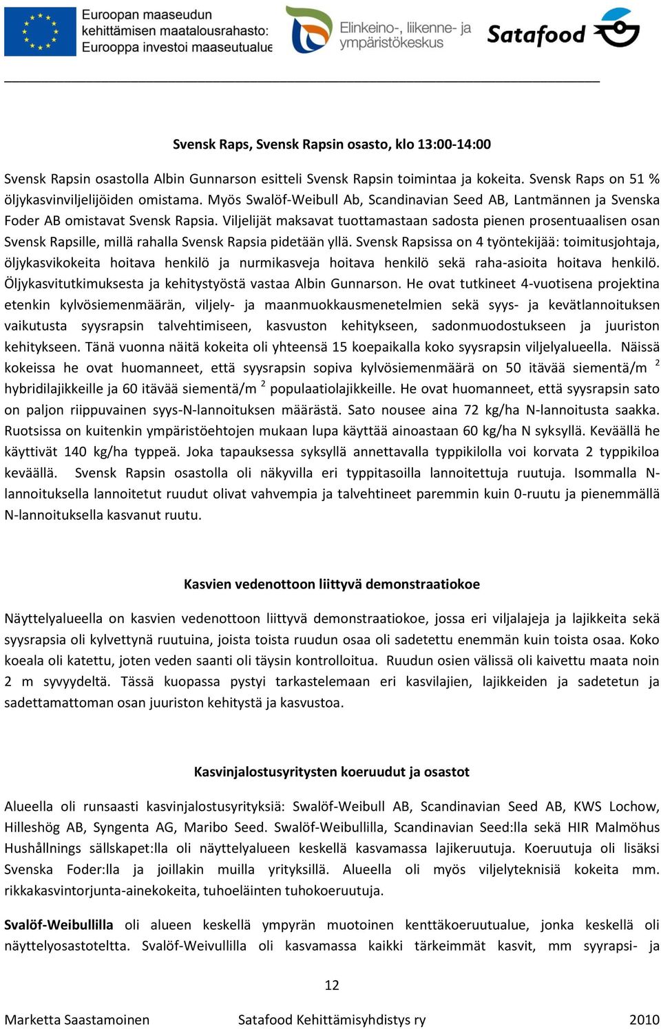 Viljelijät maksavat tuottamastaan sadosta pienen prosentuaalisen osan Svensk Rapsille, millä rahalla Svensk Rapsia pidetään yllä.