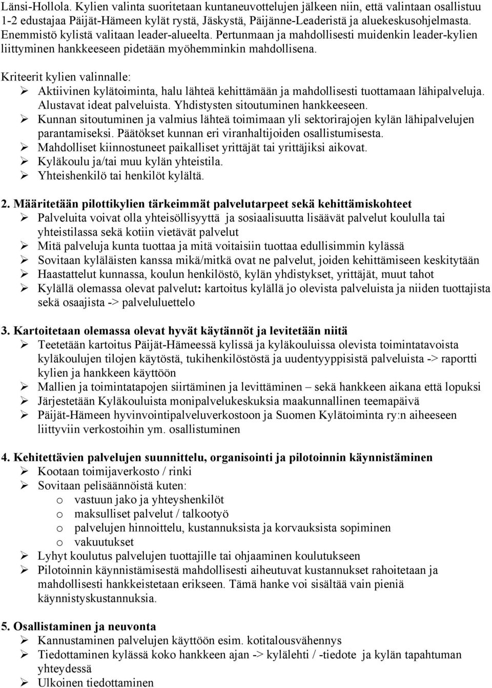 Kriteerit kylien valinnalle: Aktiivinen kylätoiminta, halu lähteä kehittämään ja mahdollisesti tuottamaan lähipalveluja. Alustavat ideat palveluista. Yhdistysten sitoutuminen hankkeeseen.