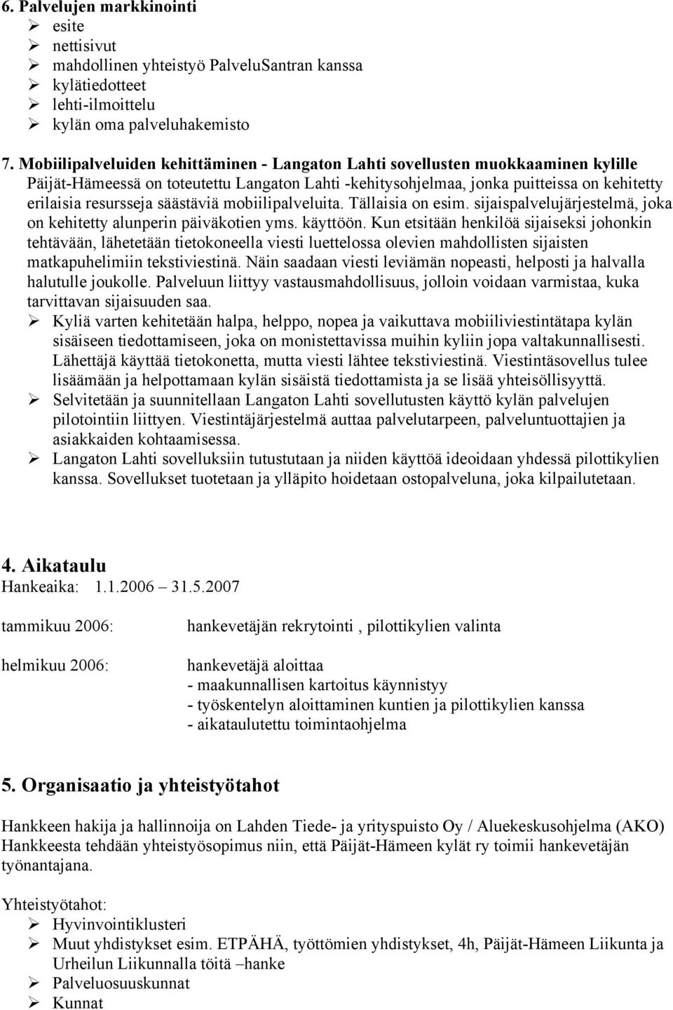 säästäviä mobiilipalveluita. Tällaisia on esim. sijaispalvelujärjestelmä, joka on kehitetty alunperin päiväkotien yms. käyttöön.