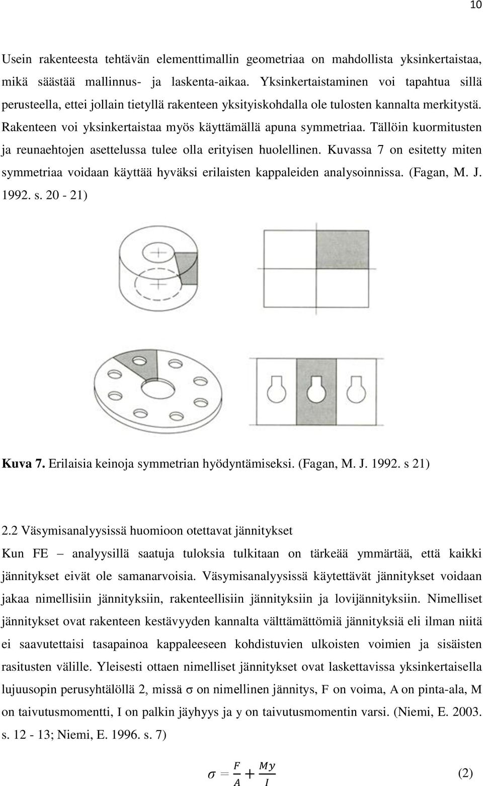 Tällöin kuormitusten ja reunaehtojen asettelussa tulee olla erityisen huolellinen. Kuvassa 7 on esitetty miten symmetriaa voidaan käyttää hyväksi erilaisten kappaleiden analysoinnissa. (Fagan, M. J.