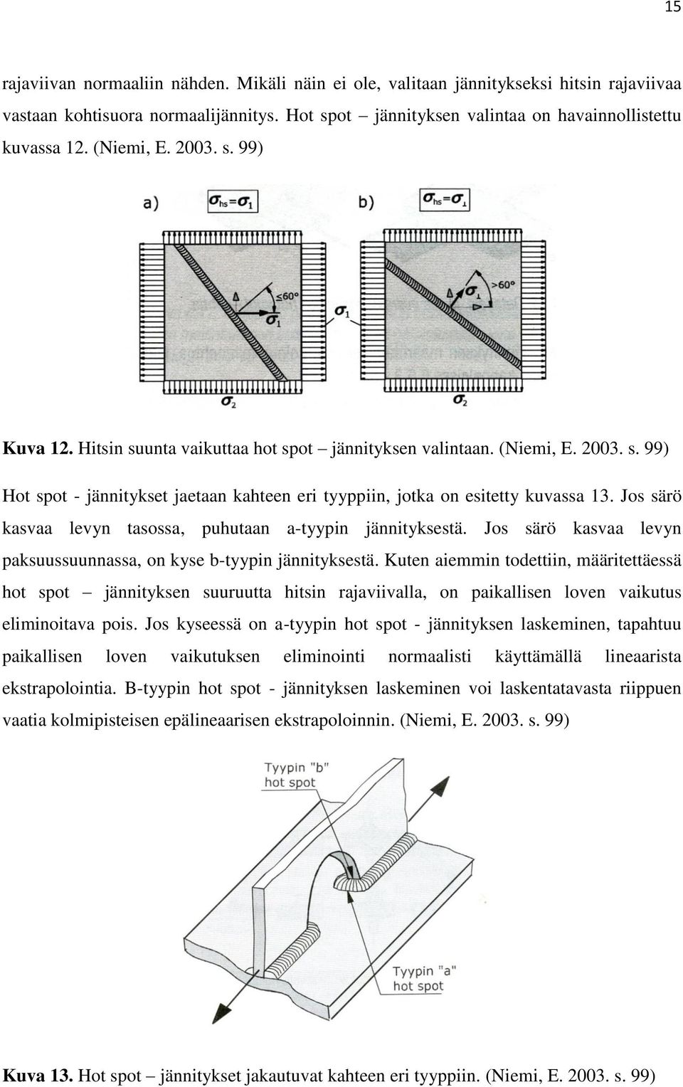 Jos särö kasvaa levyn tasossa, puhutaan a-tyypin jännityksestä. Jos särö kasvaa levyn paksuussuunnassa, on kyse b-tyypin jännityksestä.