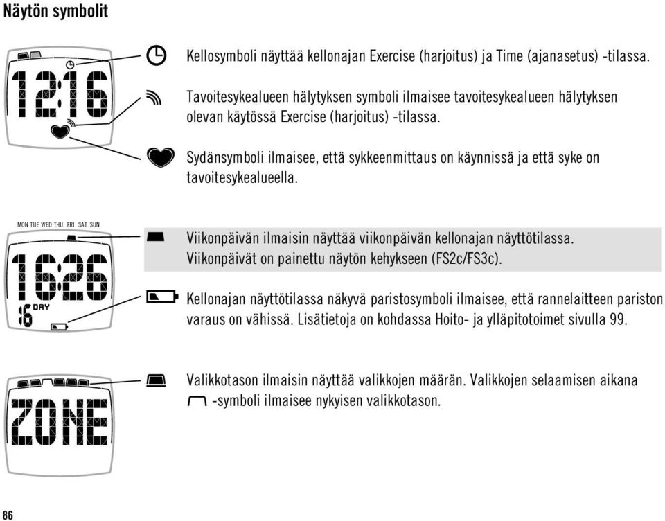 Sydänsymboli ilmaisee, että sykkeenmittaus on käynnissä ja että syke on tavoitesykealueella. MON TUE WED THU FRI SAT SUN Viikonpäivän ilmaisin näyttää viikonpäivän kellonajan näyttötilassa.