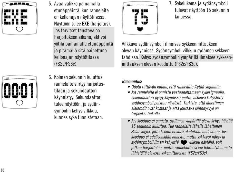 Kolmen sekunnin kuluttua rannelaite siirtyy harjoitustilaan ja sekundaattori käynnistyy. Sekundaattori tulee näyttöön, ja sydänsymbolin kehys vilkkuu, kunnes syke tunnistetaan. 7.
