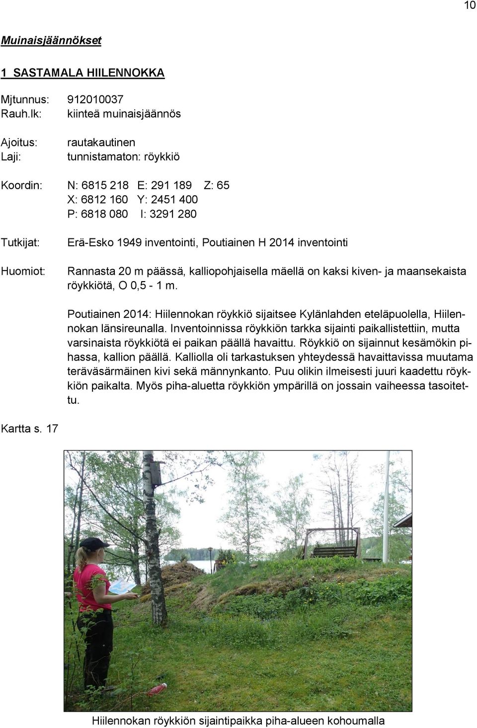 inventointi, Poutiainen H 2014 inventointi Rannasta 20 m päässä, kalliopohjaisella mäellä on kaksi kiven- ja maansekaista röykkiötä, O 0,5-1 m.