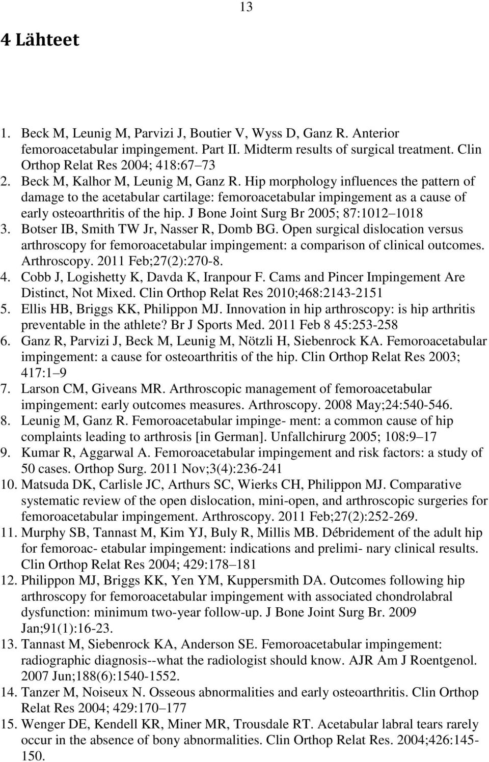 J Bone Joint Surg Br 2005; 87:1012 1018 3. Botser IB, Smith TW Jr, Nasser R, Domb BG. Open surgical dislocation versus arthroscopy for femoroacetabular impingement: a comparison of clinical outcomes.