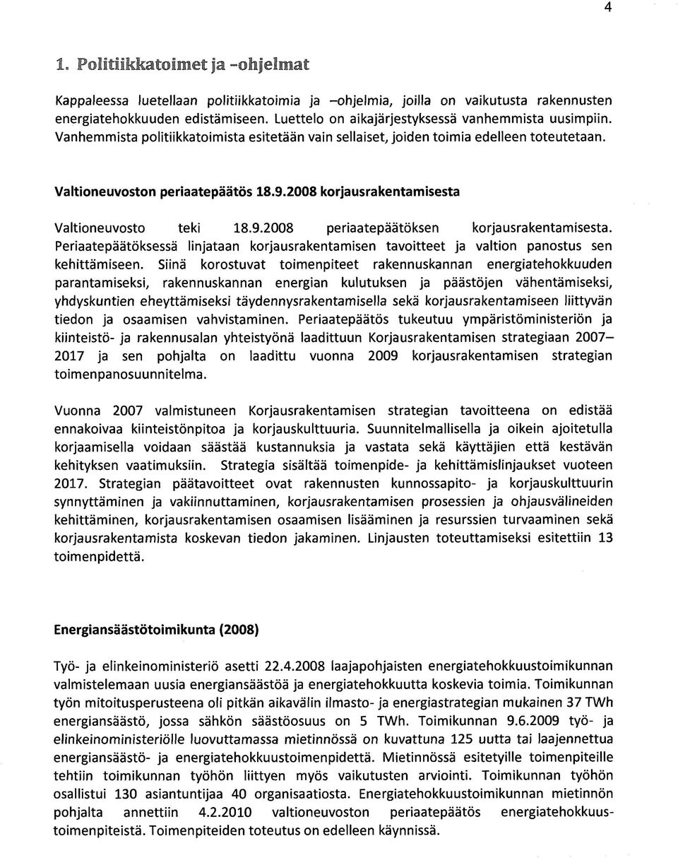 2008 korjausrakentamisesta Valtioneuvosto teki 18.9.2008 periaatepäätöksen korjausrakentamisesta. Periaatepäätöksessä linjataan korjausrakentamisen tavoitteet ja valtion panostus sen kehittämiseen.