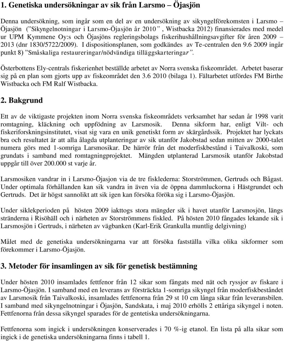 I dispositionsplanen, som godkändes av Te-centralen den 9.6 2009 ingår punkt 8) Småskaliga restaureringar/nödvändiga tilläggskarteringar.