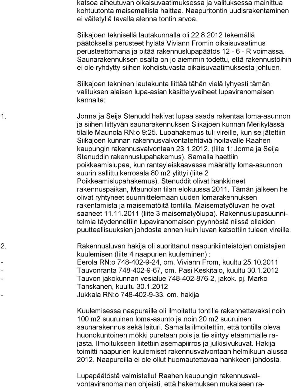 Saunaraken nuksen osalta on jo aiemmin to dettu, että rakennustöihin ei ole ryhdytty siihen kohdistuvas ta oikaisuvaatimuksesta joh tuen.