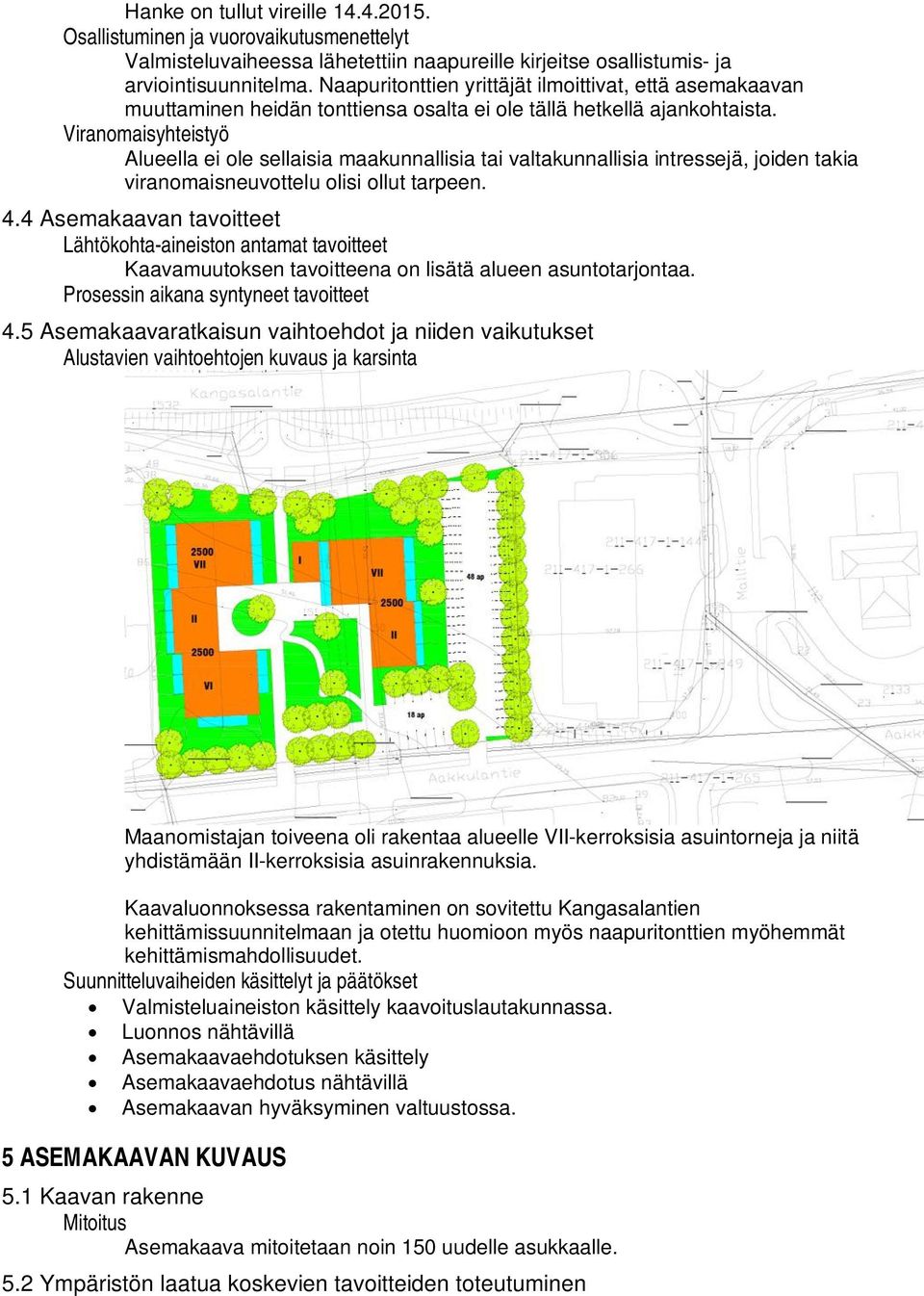 Viranomaisyhteistyö Alueella ei ole sellaisia maakunnallisia tai valtakunnallisia intressejä, joiden takia viranomaisneuvottelu olisi ollut tarpeen. 4.