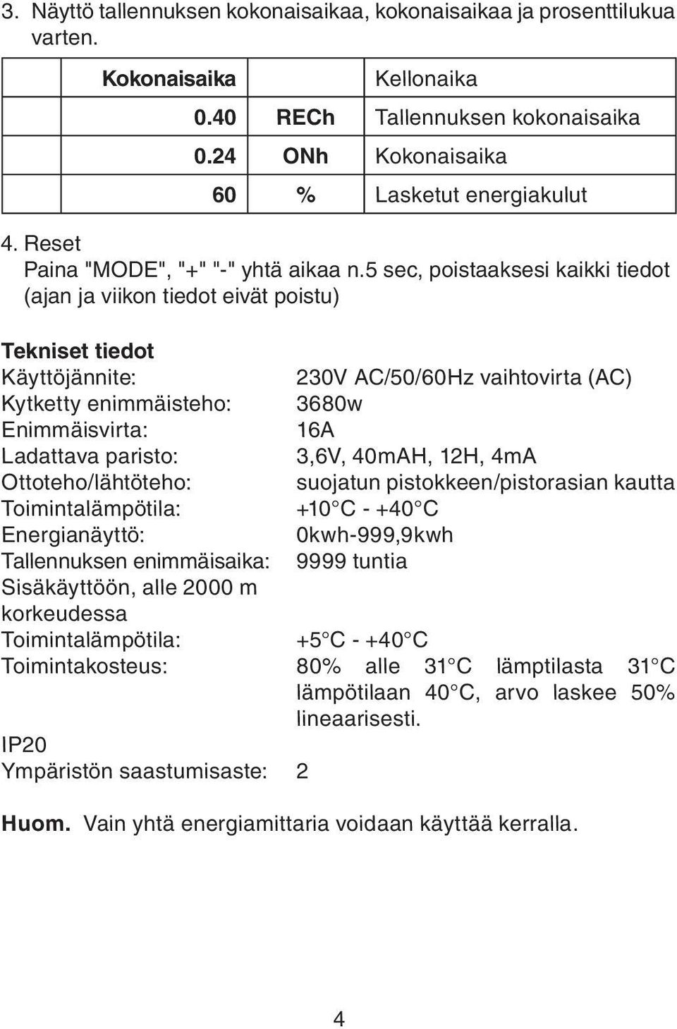 5 sec, poistaaksesi kaikki tiedot (ajan ja viikon tiedot eivät poistu) Tekniset tiedot Käyttöjännite: 230V AC/50/60Hz vaihtovirta (AC) Kytketty enimmäisteho: 3680w Enimmäisvirta: 16A Ladattava