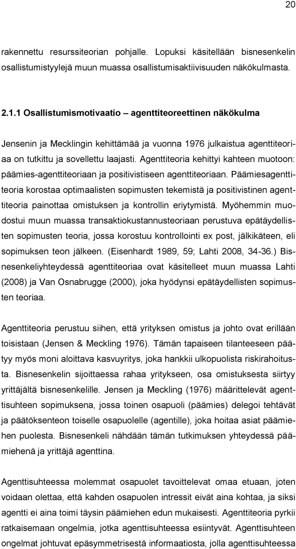 Agenttiteoria kehittyi kahteen muotoon: päämies-agenttiteoriaan ja positivistiseen agenttiteoriaan.