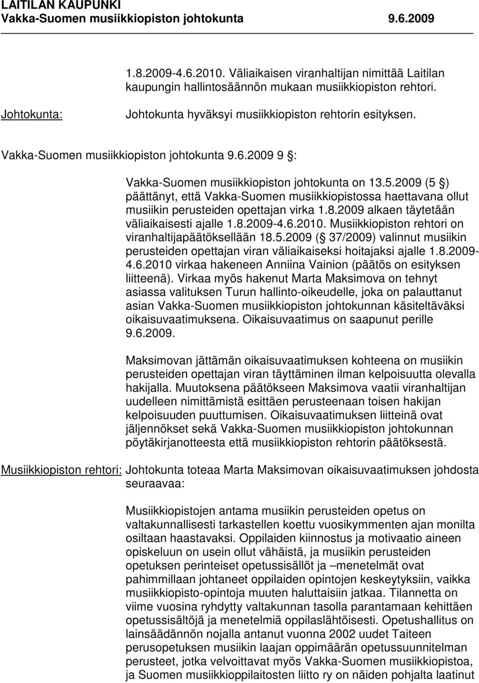 Musiikkiopiston rehtori on viranhaltijapäätöksellään 18.5.2009 ( 37/2009) valinnut musiikin perusteiden opettajan viran väliaikaiseksi hoitajaksi ajalle 1.8.2009-4.6.