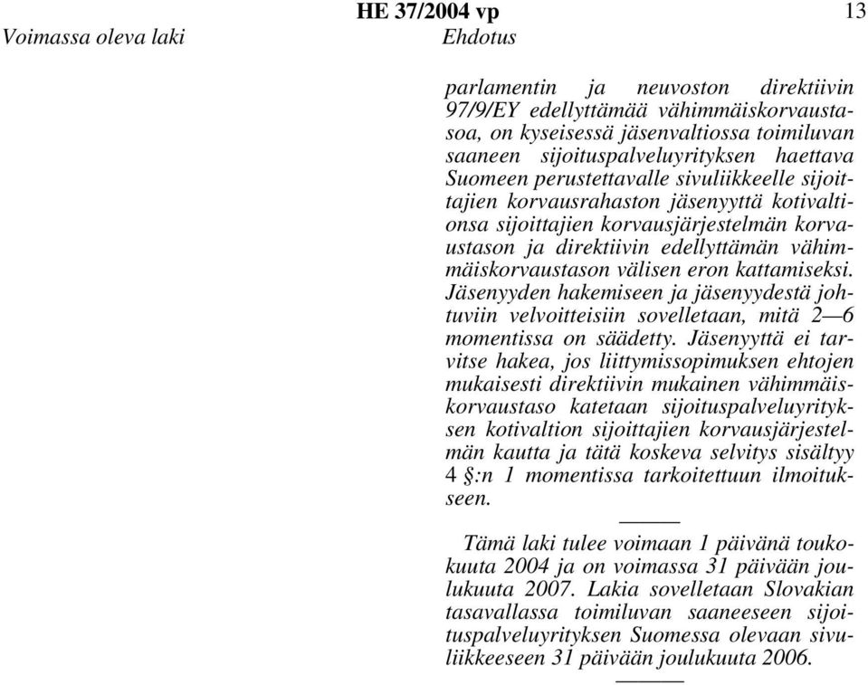 eron kattamiseksi. Jäsenyyden hakemiseen ja jäsenyydestä johtuviin velvoitteisiin sovelletaan, mitä 2 6 momentissa on säädetty.