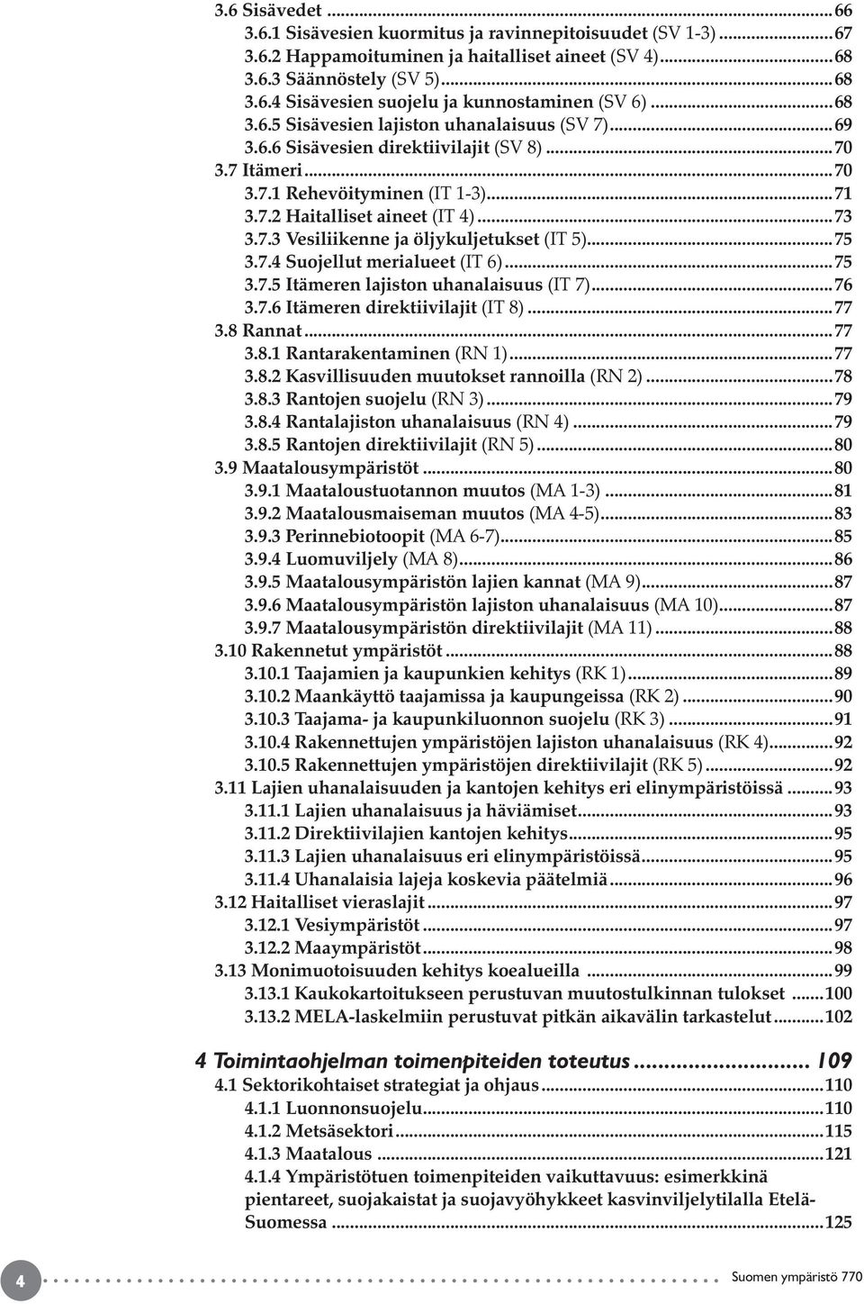 ..75 3.7.4 Suojellut merialueet (IT 6)...75 3.7.5 Itämeren lajiston uhanalaisuus (IT 7)...76 3.7.6 Itämeren direktiivilajit (IT 8)...77 3.8 Rannat...77 3.8.1 Rantarakentaminen (RN 1)...77 3.8.2 Kasvillisuuden muutokset rannoilla (RN 2).