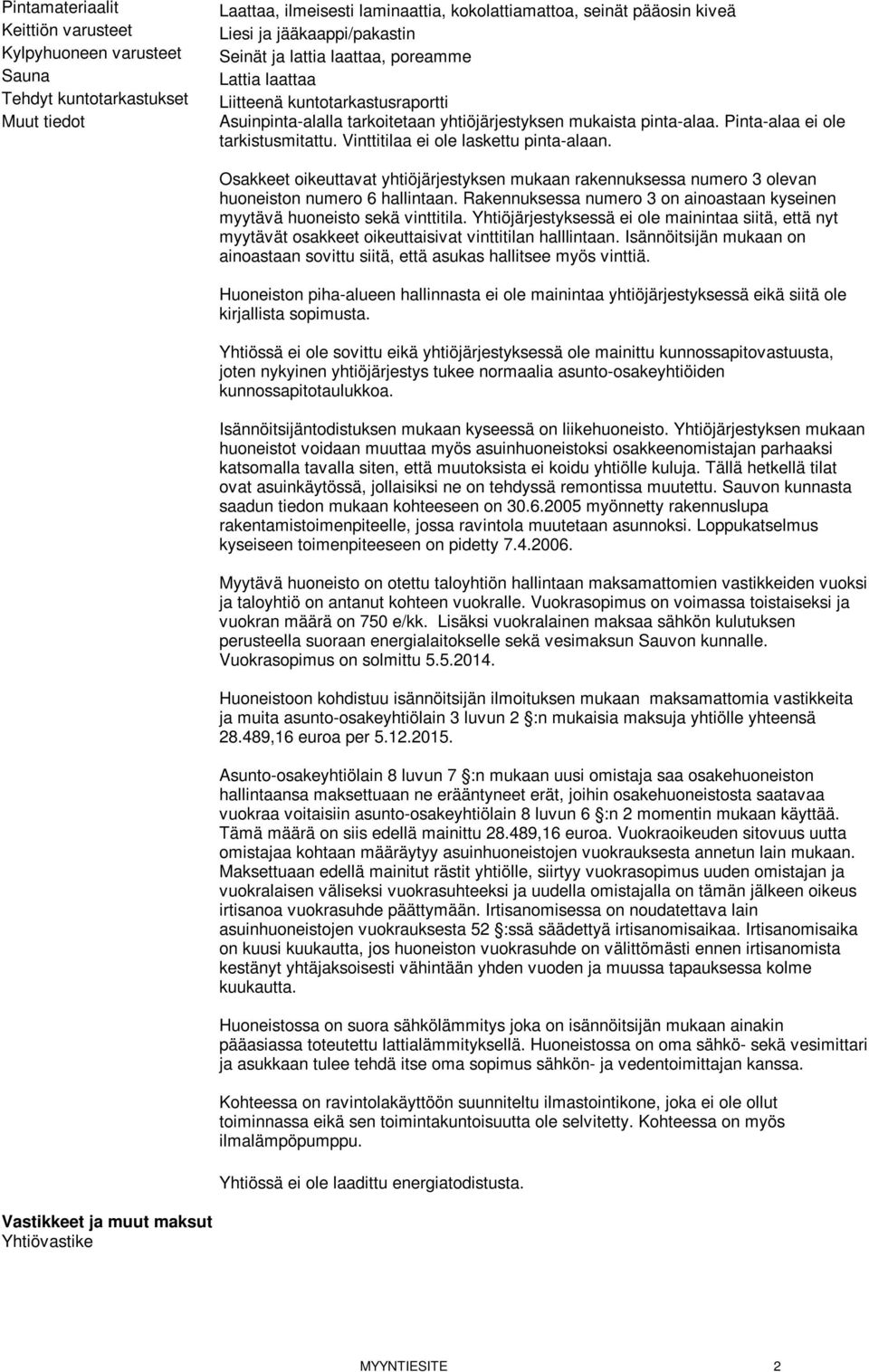 Pinta-alaa ei ole tarkistusmitattu. Vinttitilaa ei ole laskettu pinta-alaan. Osakkeet oikeuttavat yhtiöjärjestyksen mukaan rakennuksessa numero 3 olevan huoneiston numero 6 hallintaan.