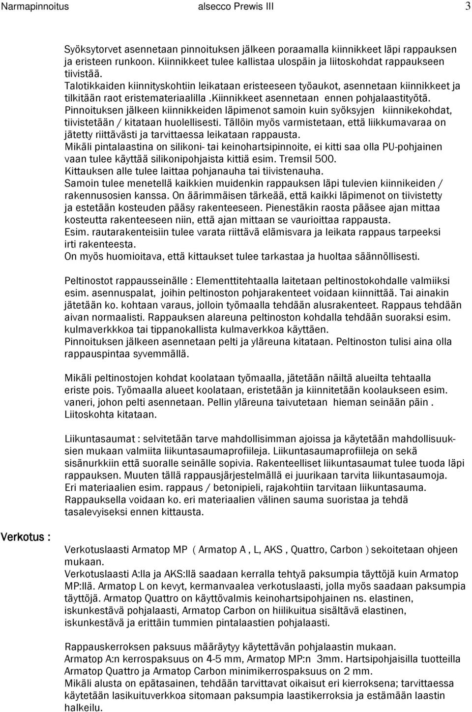 kiinnikkeet asennetaan ennen pohjalaastityötä. Pinnoituksen jälkeen kiinnikkeiden läpimenot samoin kuin syöksyjen kiinnikekohdat, tiivistetään / kitataan huolellisesti.