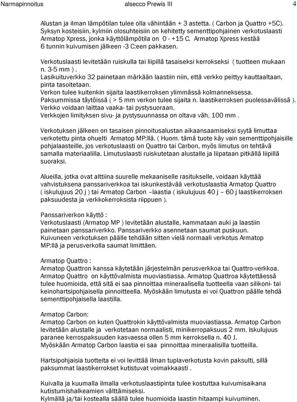 Armatop Xpress kestää 6 tunnin kuivumisen jälkeen -3 C:een pakkasen. Verkotuslaasti levitetään ruiskulla tai liipillä tasaiseksi kerrokseksi ( tuotteen mukaan n. 3-5 mm ).