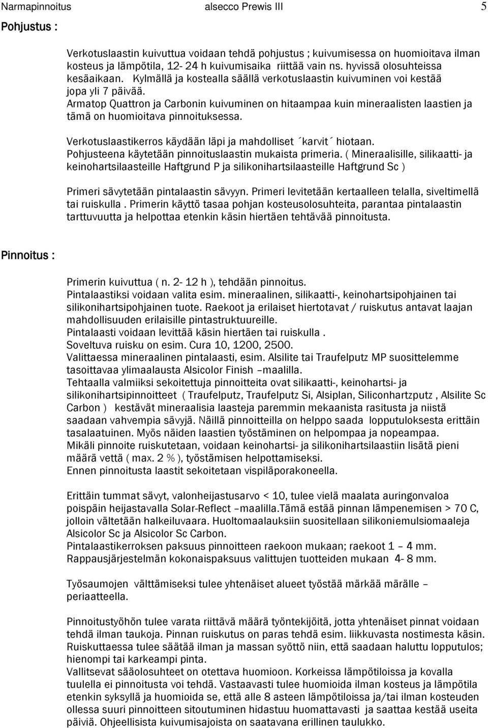 Armatop Quattron ja Carbonin kuivuminen on hitaampaa kuin mineraalisten laastien ja tämä on huomioitava pinnoituksessa. Verkotuslaastikerros käydään läpi ja mahdolliset karvit hiotaan.