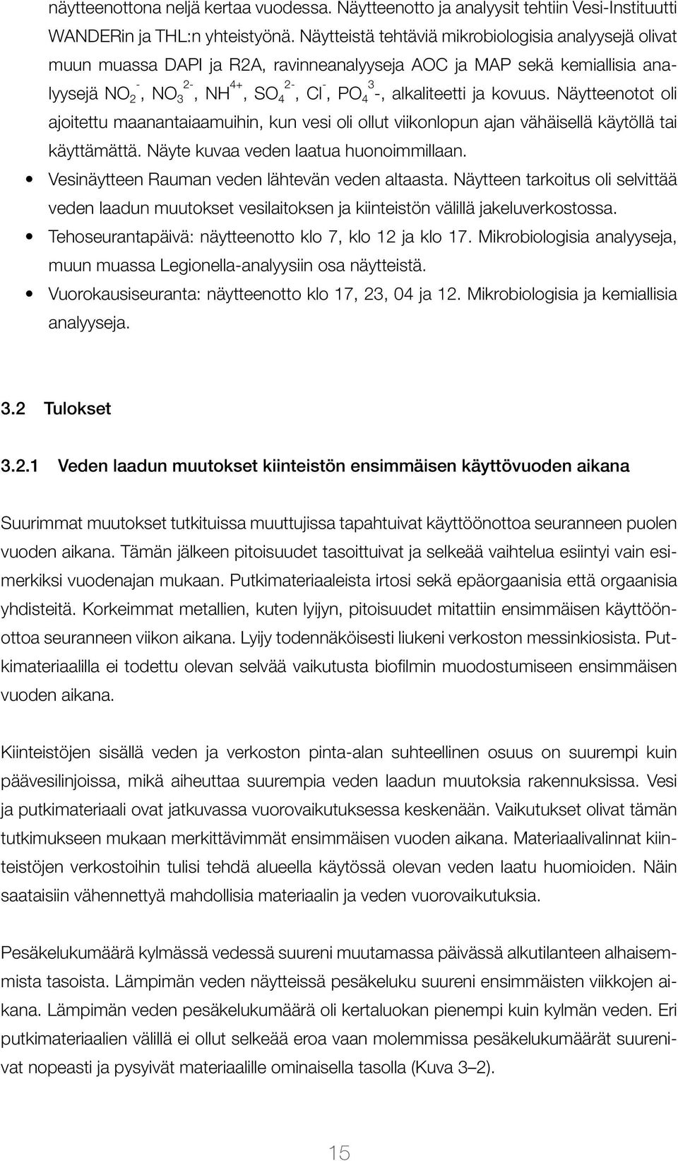 Näytteenotot oli - 2-4+ 2- - 3 ajoitettu maanantaiaamuihin, kun vesi oli ollut viikonlopun ajan vähäisellä käytöllä tai käyttämättä. Näyte kuvaa veden laatua huonoimmillaan.