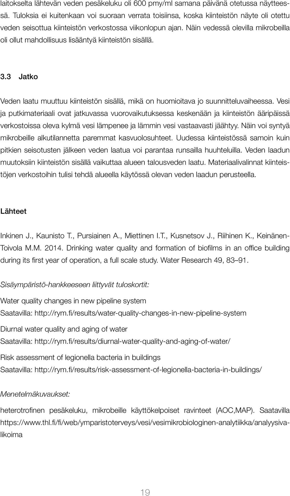 Näin vedessä olevilla mikrobeilla oli ollut mahdollisuus lisääntyä kiinteistön sisällä. 3.3 Jatko Veden laatu muuttuu kiinteistön sisällä, mikä on huomioitava jo suunnitteluvaiheessa.