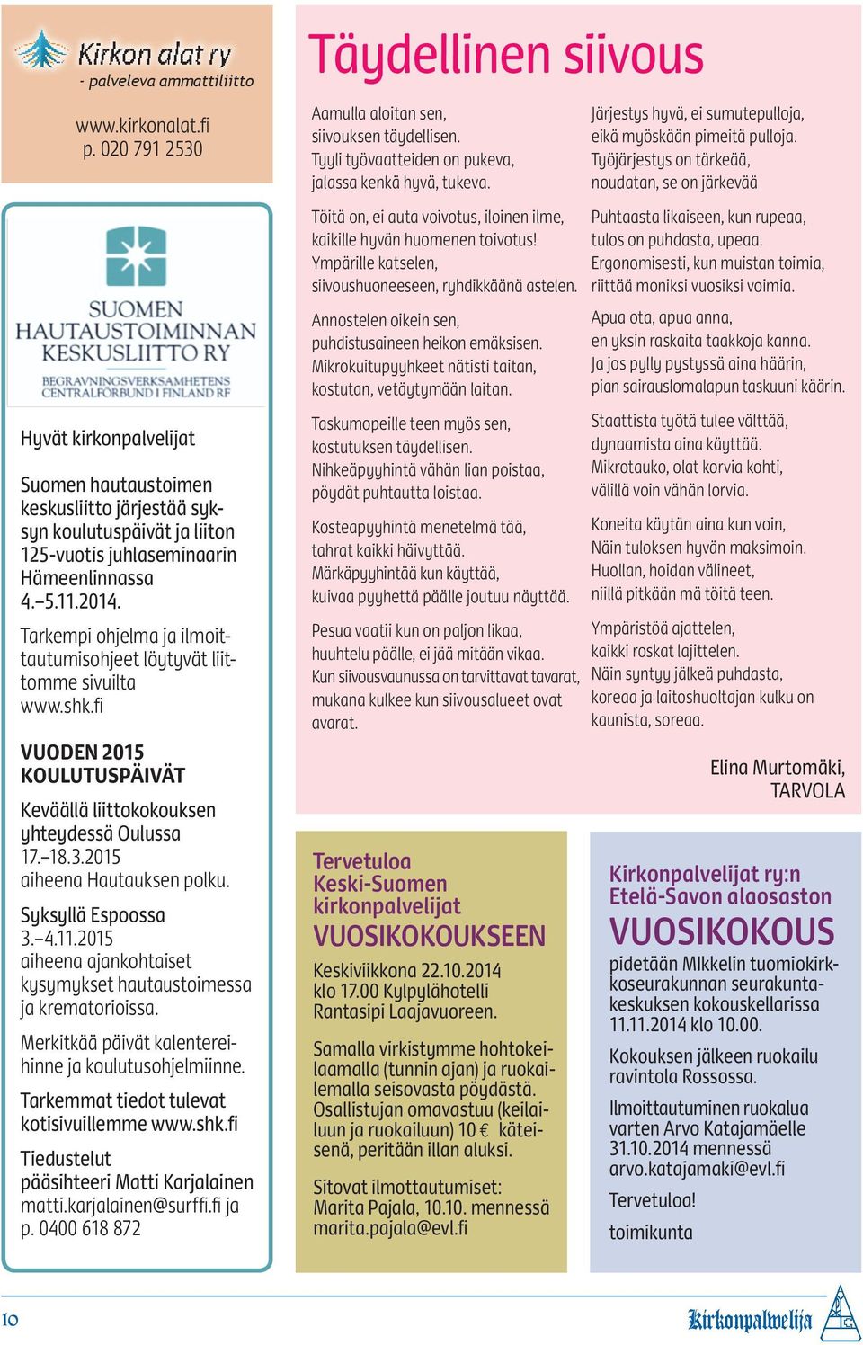 Tarkempi ohjelma ja ilmoittautumisohjeet löytyvät liittomme sivuilta www.shk.fi VUODEN 2015 KOULUTUSPÄIVÄT Keväällä liittokokouksen yhteydessä Oulussa 17. 18.3.2015 aiheena Hautauksen polku.