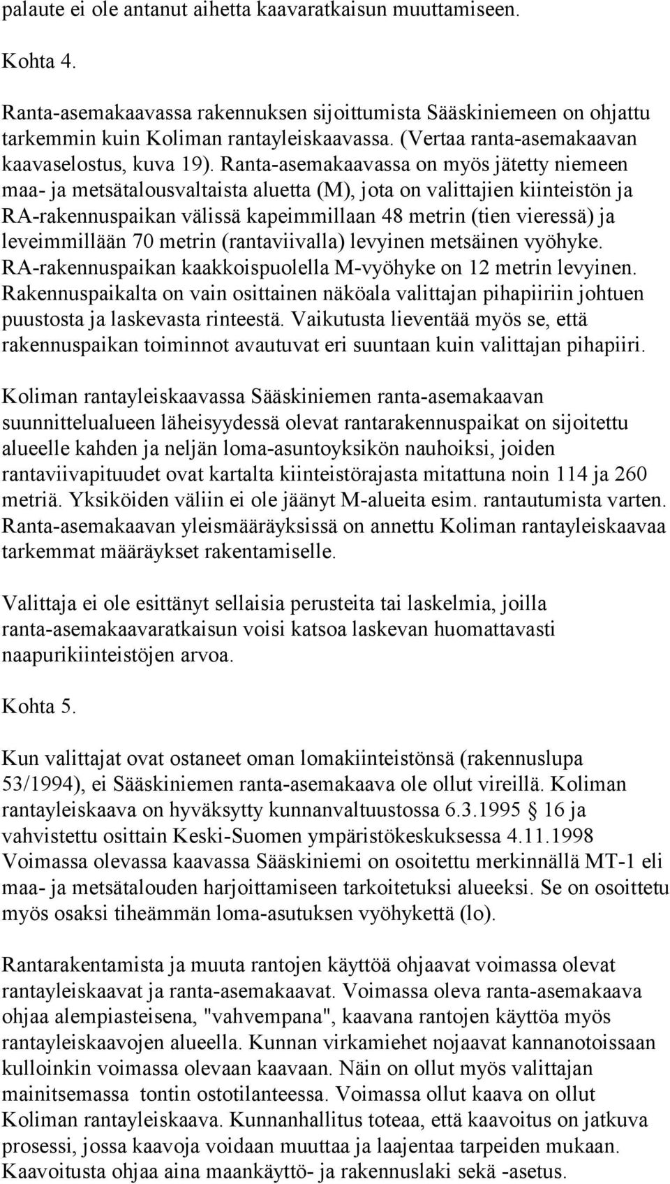 Ranta-asemakaavassa on myös jätetty niemeen maa- ja metsätalousvaltaista aluetta (M), jota on valittajien kiinteistön ja RA-rakennuspaikan välissä kapeimmillaan 48 metrin (tien vieressä) ja