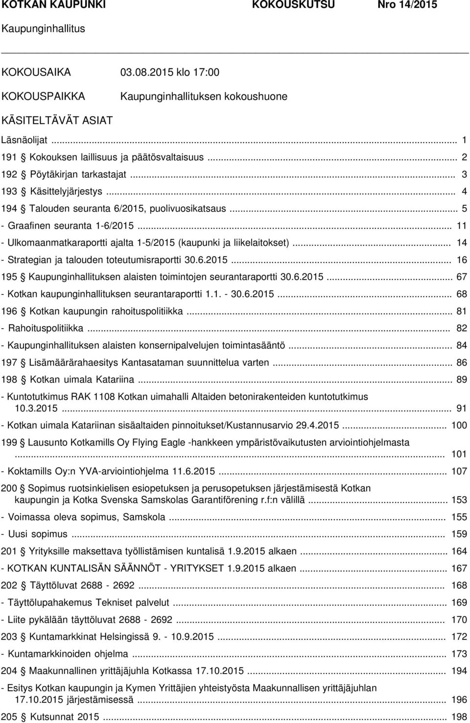 .. 11 - Ulkomaanmatkaraportti ajalta 1-5/2015 (kaupunki ja liikelaitokset)... 14 - Strategian ja talouden toteutumisraportti 30.6.2015... 16 195 Kaupunginhallituksen alaisten toimintojen seurantaraportti 30.