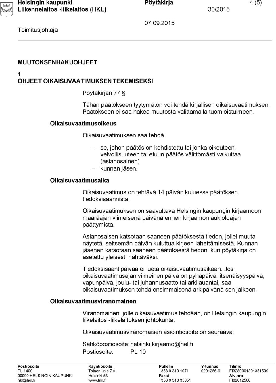 Oikaisuvaatimusoikeus Oikaisuvaatimuksen saa tehdä se, johon päätös on kohdistettu tai jonka oikeuteen, velvollisuuteen tai etuun päätös välittömästi vaikuttaa (asianosainen) kunnan jäsen.