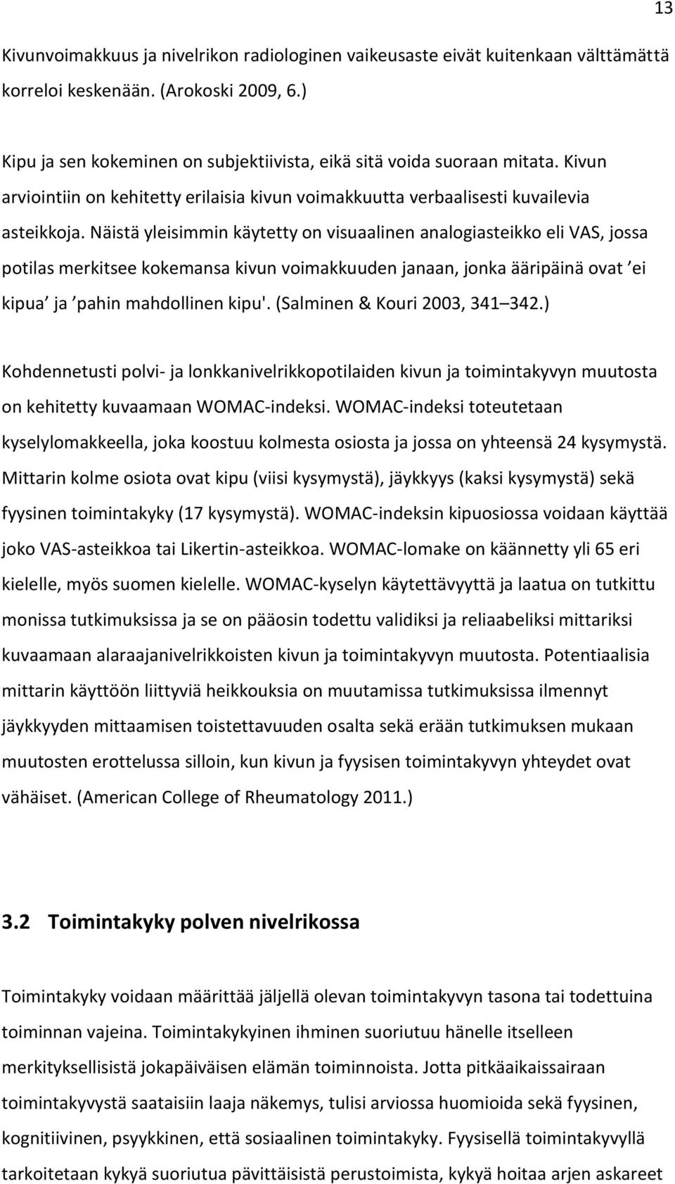 Näistä yleisimmin käytetty on visuaalinen analogiasteikko eli VAS, jossa potilas merkitsee kokemansa kivun voimakkuuden janaan, jonka ääripäinä ovat ei kipua ja pahin mahdollinen kipu'.