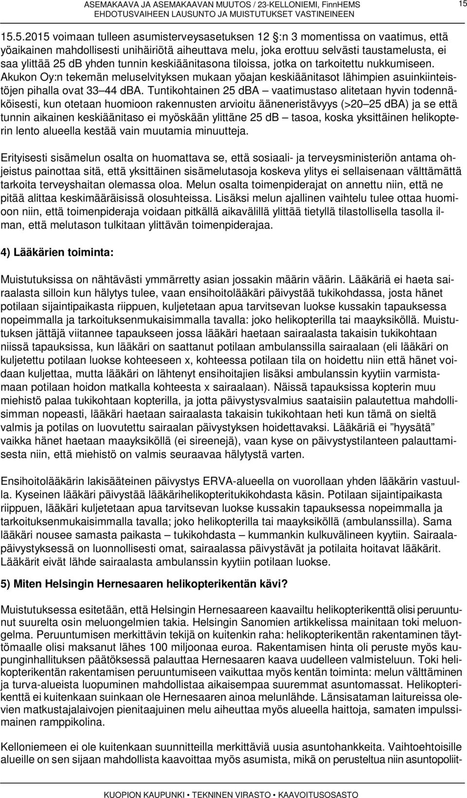 Tuntikohtainen 25 dba vaatimustaso alitetaan hyvin todennäköisesti, kun otetaan huomioon rakennusten arvioitu ääneneristävyys (>20 25 dba) ja se että tunnin aikainen keskiäänitaso ei myöskään