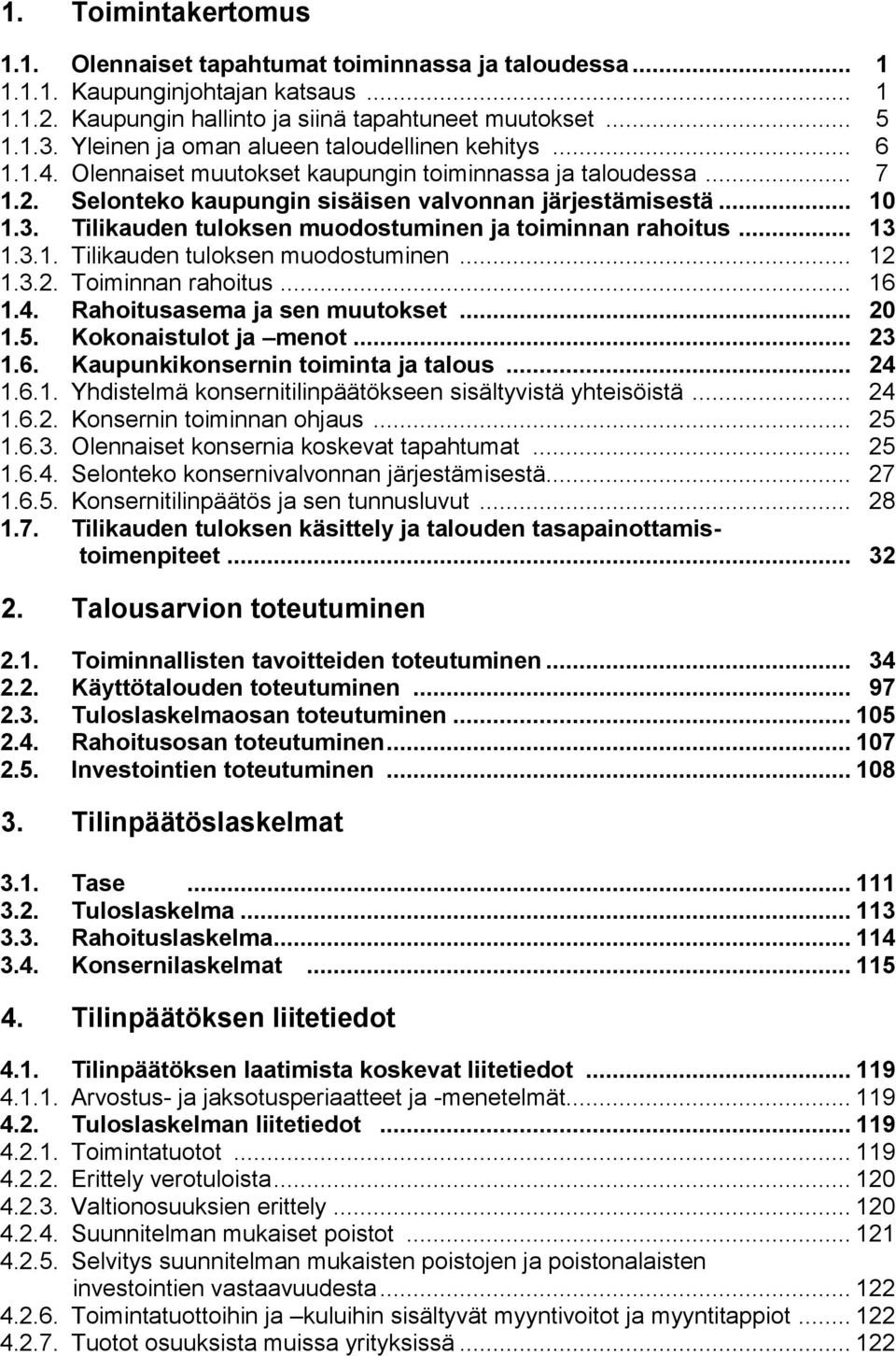 Tilikauden tuloksen muodostuminen ja toiminnan rahoitus... 13 1.3.1. Tilikauden tuloksen muodostuminen... 12 1.3.2. Toiminnan rahoitus... 16 1.4. Rahoitusasema ja sen muutokset... 20 1.5.